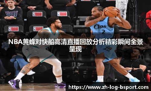 NBA黄蜂对快船高清直播回放分析精彩瞬间全景呈现