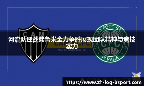 河流队迎战弗鲁米全力争胜展现团队精神与竞技实力