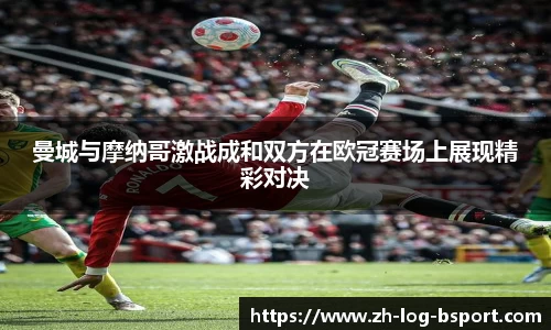 曼城与摩纳哥激战成和双方在欧冠赛场上展现精彩对决