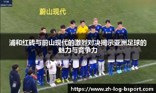 浦和红砖与蔚山现代的激烈对决揭示亚洲足球的魅力与竞争力