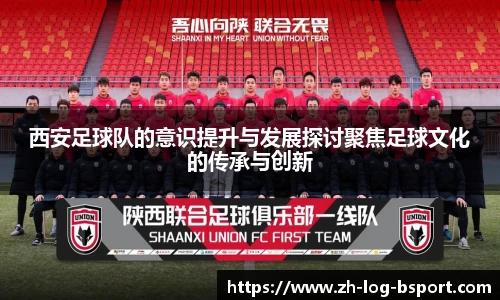 西安足球队的意识提升与发展探讨聚焦足球文化的传承与创新