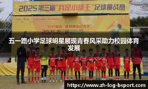五一路小学足球明星展现青春风采助力校园体育发展