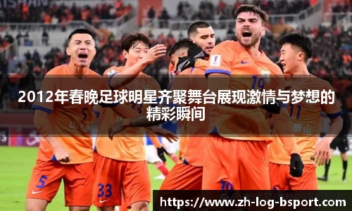 2012年春晚足球明星齐聚舞台展现激情与梦想的精彩瞬间