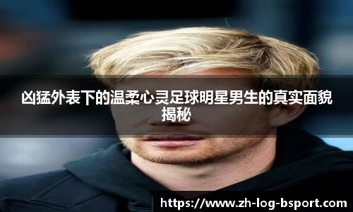 凶猛外表下的温柔心灵足球明星男生的真实面貌揭秘