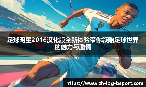 足球明星2016汉化版全新体验带你领略足球世界的魅力与激情