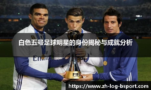 白色五号足球明星的身份揭秘与成就分析