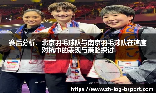 赛后分析：北京羽毛球队与南京羽毛球队在速度对抗中的表现与策略探讨