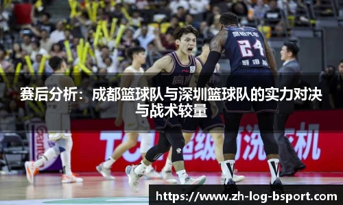 赛后分析：成都篮球队与深圳篮球队的实力对决与战术较量
